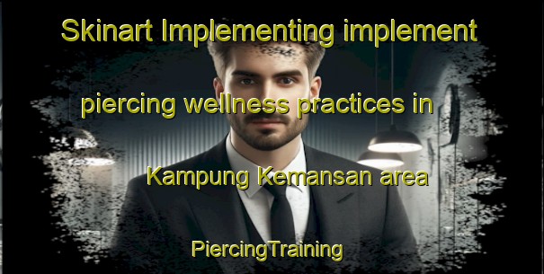 Skinart Implementing implement piercing wellness practices in Kampung Kemansan area | #PiercingTraining #PiercingClasses #SkinartTraining-Malaysia