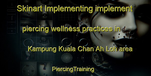 Skinart Implementing implement piercing wellness practices in Kampung Kuala Chan Ah Loh area | PiercingTraining | PiercingClasses | SkinartTraining-Malaysia