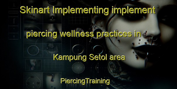 Skinart Implementing implement piercing wellness practices in Kampung Setol area | PiercingTraining | PiercingClasses | SkinartTraining-Malaysia