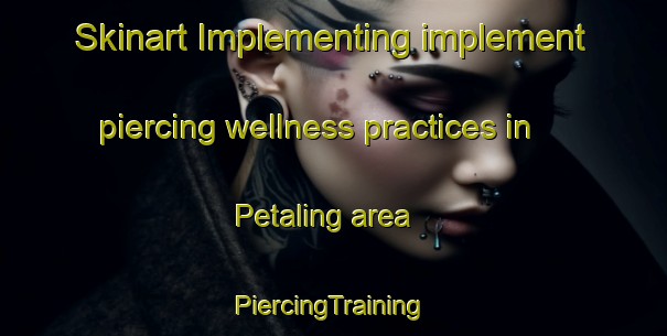 Skinart Implementing implement piercing wellness practices in Petaling area | #PiercingTraining #PiercingClasses #SkinartTraining-Malaysia