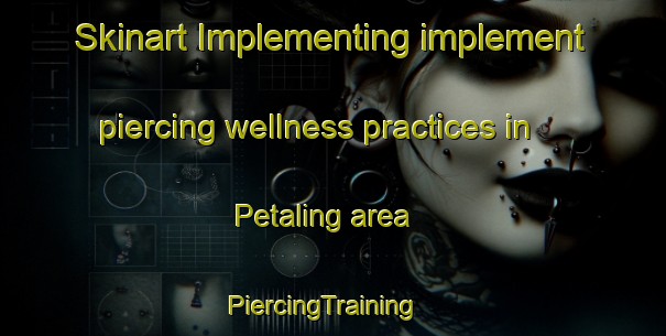 Skinart Implementing implement piercing wellness practices in Petaling area | PiercingTraining | PiercingClasses | SkinartTraining-Malaysia