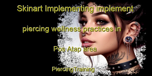 Skinart Implementing implement piercing wellness practices in Pos Atap area | PiercingTraining | PiercingClasses | SkinartTraining-Malaysia