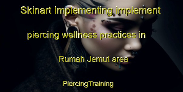 Skinart Implementing implement piercing wellness practices in Rumah Jemut area | PiercingTraining | PiercingClasses | SkinartTraining-Malaysia
