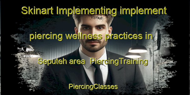 Skinart Implementing implement piercing wellness practices in Seputeh area | PiercingTraining | PiercingClasses | SkinartTraining-Malaysia
