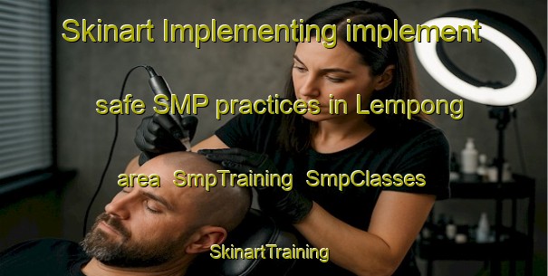 Skinart Implementing implement safe SMP practices in Lempong area | SmpTraining | SmpClasses | SkinartTraining-Malaysia