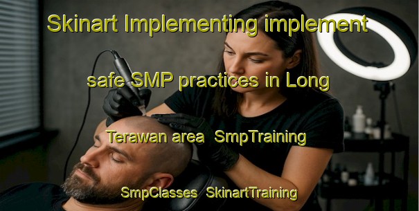 Skinart Implementing implement safe SMP practices in Long Terawan area | SmpTraining | SmpClasses | SkinartTraining-Malaysia