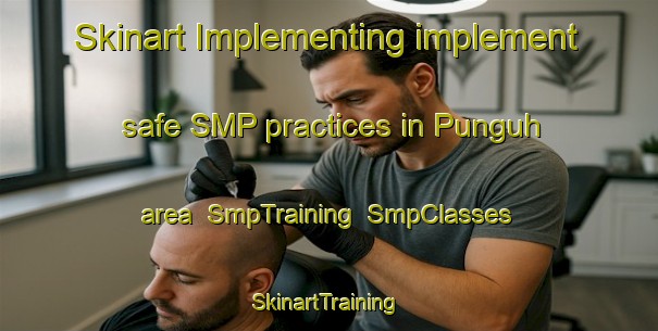 Skinart Implementing implement safe SMP practices in Punguh area | SmpTraining | SmpClasses | SkinartTraining-Malaysia