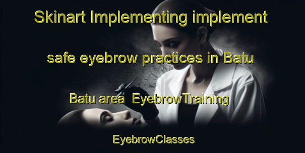 Skinart Implementing implement safe eyebrow practices in Batu Batu area | EyebrowTraining | EyebrowClasses | SkinartTraining-Malaysia