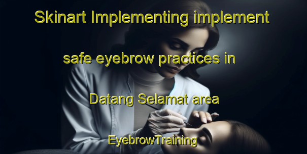 Skinart Implementing implement safe eyebrow practices in Datang Selamat area | EyebrowTraining | EyebrowClasses | SkinartTraining-Malaysia