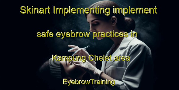 Skinart Implementing implement safe eyebrow practices in Kampung Chelet area | EyebrowTraining | EyebrowClasses | SkinartTraining-Malaysia