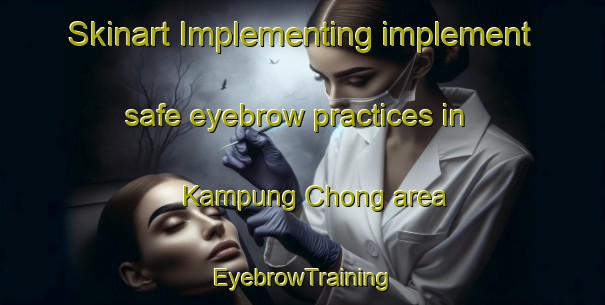 Skinart Implementing implement safe eyebrow practices in Kampung Chong area | EyebrowTraining | EyebrowClasses | SkinartTraining-Malaysia