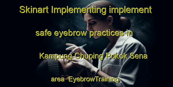 Skinart Implementing implement safe eyebrow practices in Kampung Chuping Pokok Sena area | EyebrowTraining | EyebrowClasses | SkinartTraining-Malaysia