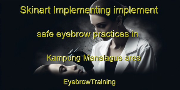Skinart Implementing implement safe eyebrow practices in Kampung Manalagus area | EyebrowTraining | EyebrowClasses | SkinartTraining-Malaysia