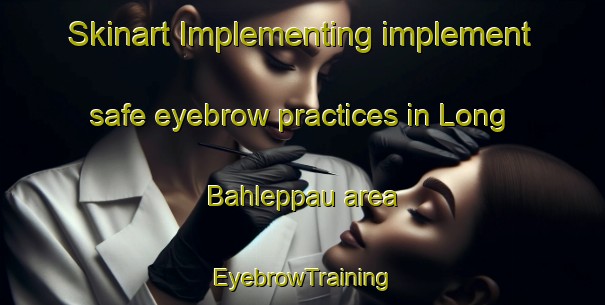 Skinart Implementing implement safe eyebrow practices in Long Bahleppau area | EyebrowTraining | EyebrowClasses | SkinartTraining-Malaysia