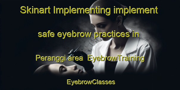 Skinart Implementing implement safe eyebrow practices in Peranggi area | EyebrowTraining | EyebrowClasses | SkinartTraining-Malaysia