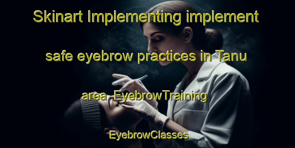 Skinart Implementing implement safe eyebrow practices in Tanu area | EyebrowTraining | EyebrowClasses | SkinartTraining-Malaysia