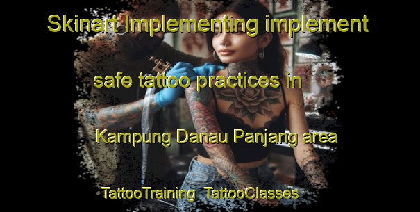 Skinart Implementing implement safe tattoo practices in Kampung Danau Panjang area | TattooTraining | TattooClasses | SkinartTraining-Malaysia