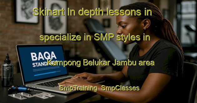 Skinart In-depth lessons in specialize in SMP styles in Kampong Belukar Jambu area | SmpTraining | SmpClasses | SkinartTraining-Malaysia