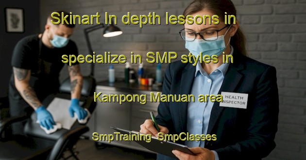 Skinart In-depth lessons in specialize in SMP styles in Kampong Manuan area | SmpTraining | SmpClasses | SkinartTraining-Malaysia