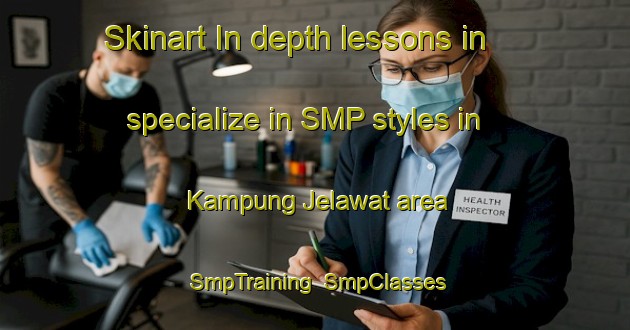 Skinart In-depth lessons in specialize in SMP styles in Kampung Jelawat area | SmpTraining | SmpClasses | SkinartTraining-Malaysia