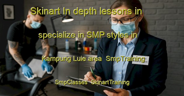 Skinart In-depth lessons in specialize in SMP styles in Kampung Luie area | SmpTraining | SmpClasses | SkinartTraining-Malaysia