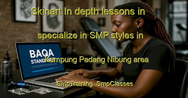 Skinart In-depth lessons in specialize in SMP styles in Kampung Padang Nibung area | SmpTraining | SmpClasses | SkinartTraining-Malaysia
