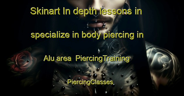 Skinart In-depth lessons in specialize in body piercing in Alu area | PiercingTraining | PiercingClasses | SkinartTraining-Malaysia