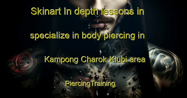 Skinart In-depth lessons in specialize in body piercing in Kampong Charok Klubi area | PiercingTraining | PiercingClasses | SkinartTraining-Malaysia