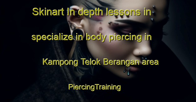 Skinart In-depth lessons in specialize in body piercing in Kampong Telok Berangan area | PiercingTraining | PiercingClasses | SkinartTraining-Malaysia