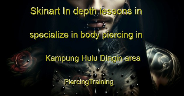Skinart In-depth lessons in specialize in body piercing in Kampung Hulu Dingin area | PiercingTraining | PiercingClasses | SkinartTraining-Malaysia