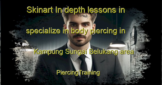Skinart In-depth lessons in specialize in body piercing in Kampung Sungai Belukang area | PiercingTraining | PiercingClasses | SkinartTraining-Malaysia