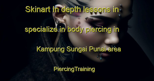Skinart In-depth lessons in specialize in body piercing in Kampung Sungai Punai area | PiercingTraining | PiercingClasses | SkinartTraining-Malaysia
