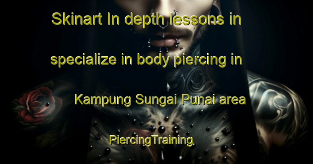 Skinart In-depth lessons in specialize in body piercing in Kampung Sungai Punai area | PiercingTraining | PiercingClasses | SkinartTraining-Malaysia