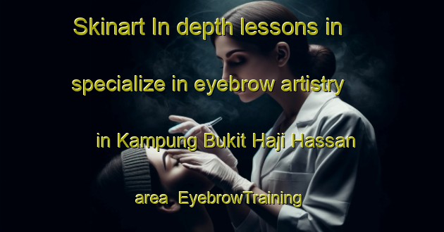 Skinart In-depth lessons in specialize in eyebrow artistry in Kampung Bukit Haji Hassan area | EyebrowTraining | EyebrowClasses | SkinartTraining-Malaysia