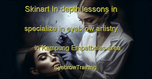 Skinart In-depth lessons in specialize in eyebrow artistry in Kampung Empatbelas area | EyebrowTraining | EyebrowClasses | SkinartTraining-Malaysia