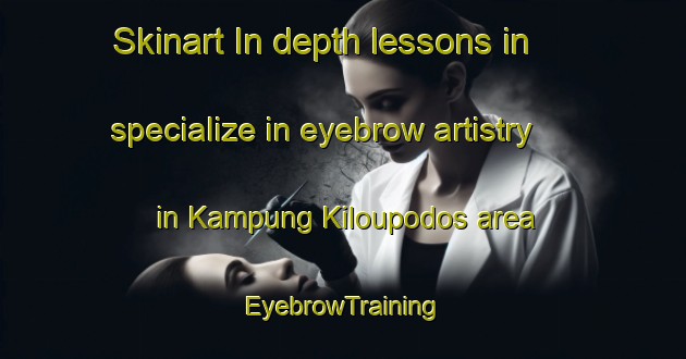 Skinart In-depth lessons in specialize in eyebrow artistry in Kampung Kiloupodos area | EyebrowTraining | EyebrowClasses | SkinartTraining-Malaysia