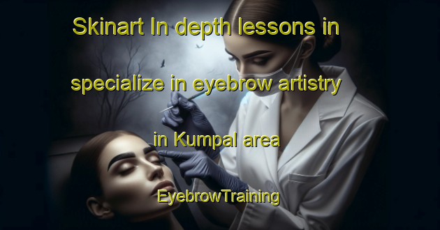 Skinart In-depth lessons in specialize in eyebrow artistry in Kumpal area | EyebrowTraining | EyebrowClasses | SkinartTraining-Malaysia