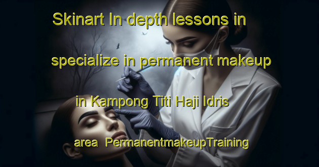 Skinart In-depth lessons in specialize in permanent makeup in Kampong Titi Haji Idris area | PermanentmakeupTraining | PermanentmakeupClasses | SkinartTraining-Malaysia