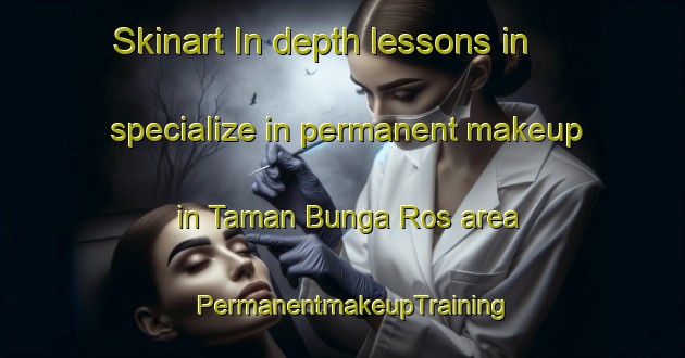 Skinart In-depth lessons in specialize in permanent makeup in Taman Bunga Ros area | PermanentmakeupTraining | PermanentmakeupClasses | SkinartTraining-Malaysia