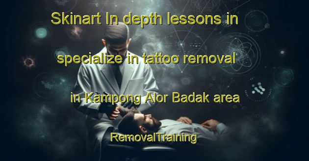 Skinart In-depth lessons in specialize in tattoo removal in Kampong Alor Badak area | RemovalTraining | RemovalClasses | SkinartTraining-Malaysia