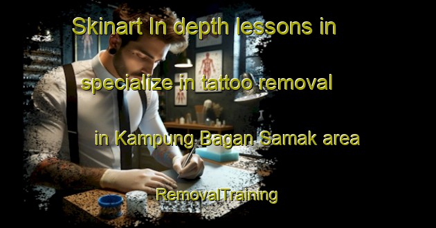 Skinart In-depth lessons in specialize in tattoo removal in Kampung Bagan Samak area | RemovalTraining | RemovalClasses | SkinartTraining-Malaysia