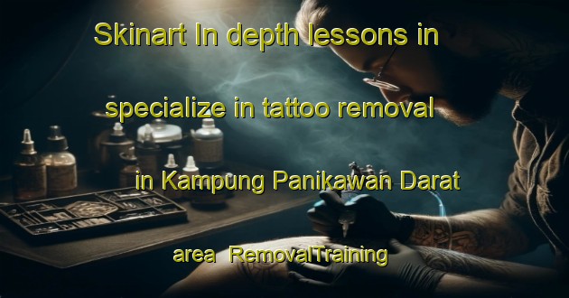 Skinart In-depth lessons in specialize in tattoo removal in Kampung Panikawan Darat area | RemovalTraining | RemovalClasses | SkinartTraining-Malaysia