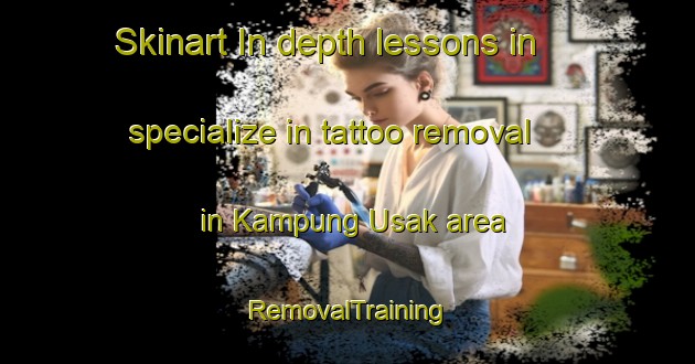 Skinart In-depth lessons in specialize in tattoo removal in Kampung Usak area | RemovalTraining | RemovalClasses | SkinartTraining-Malaysia