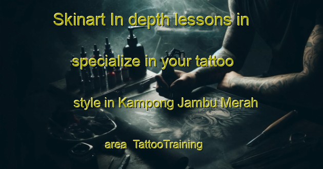 Skinart In-depth lessons in specialize in your tattoo style in Kampong Jambu Merah area | TattooTraining | TattooClasses | SkinartTraining-Malaysia