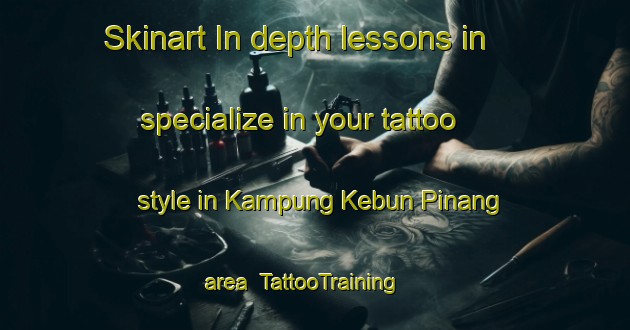 Skinart In-depth lessons in specialize in your tattoo style in Kampung Kebun Pinang area | TattooTraining | TattooClasses | SkinartTraining-Malaysia