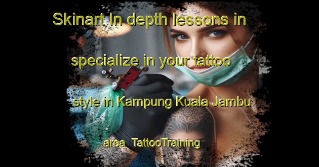 Skinart In-depth lessons in specialize in your tattoo style in Kampung Kuala Jambu area | TattooTraining | TattooClasses | SkinartTraining-Malaysia