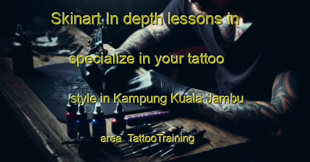 Skinart In-depth lessons in specialize in your tattoo style in Kampung Kuala Jambu area | TattooTraining | TattooClasses | SkinartTraining-Malaysia