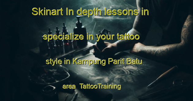 Skinart In-depth lessons in specialize in your tattoo style in Kampung Parit Batu area | TattooTraining | TattooClasses | SkinartTraining-Malaysia