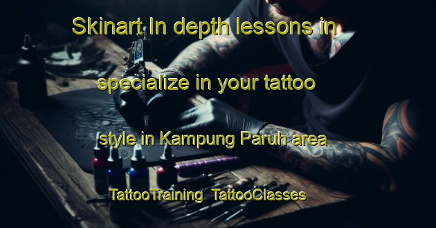 Skinart In-depth lessons in specialize in your tattoo style in Kampung Paruh area | TattooTraining | TattooClasses | SkinartTraining-Malaysia