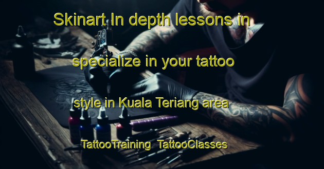 Skinart In-depth lessons in specialize in your tattoo style in Kuala Teriang area | TattooTraining | TattooClasses | SkinartTraining-Malaysia